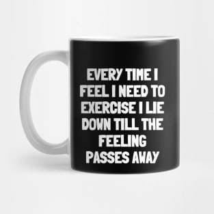 Every time i feel i need to exercise i lie down till the feeling passes away Mug